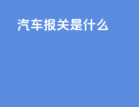 汽车报关是什么