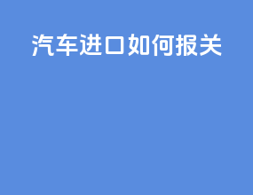 汽车进口如何报关