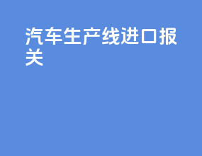 汽车生产线进口报关