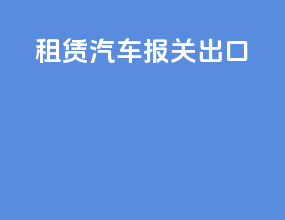 租赁汽车报关出口