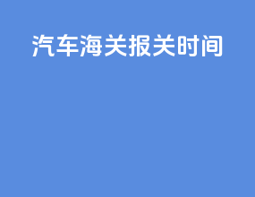 汽车海关报关时间