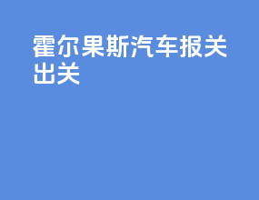 霍尔果斯汽车报关出关
