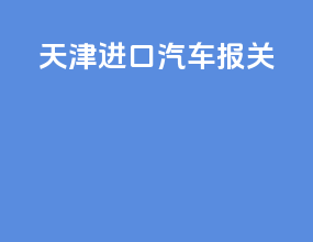 天津进口汽车报关