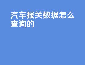 汽车报关数据怎么查询的