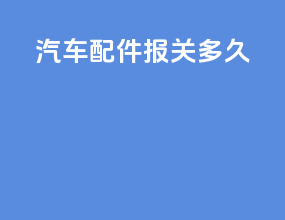 汽车配件报关多久