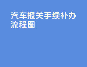 汽车报关手续补办流程图