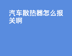 汽车散热器怎么报关啊