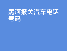 黑河报关汽车电话号码