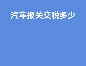 汽车报关交税多少