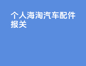 个人海淘汽车配件报关