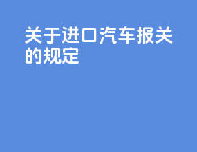 关于进口汽车报关的规定