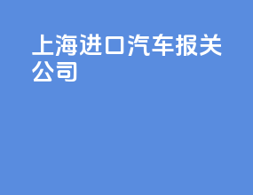 上海进口汽车报关公司