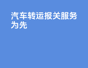 汽车转运报关服务为先