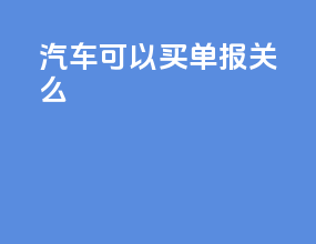 汽车可以买单报关么