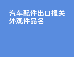 汽车配件出口报关 外观件品名