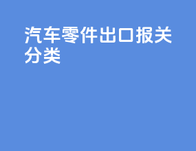 汽车零件出口报关分类