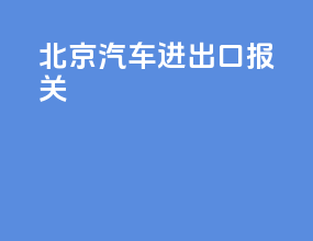 北京汽车进出口报关