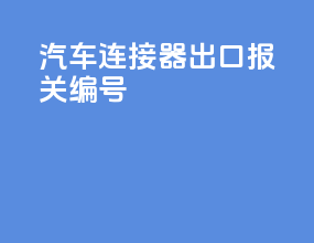 汽车连接器出口报关编号