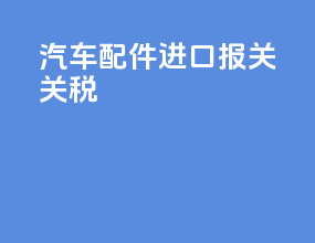 汽车配件进口报关公司