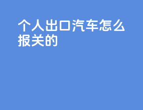 个人出口汽车怎么报关的