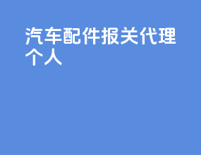 汽车配件报关代理个人