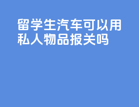 留学生汽车可以用私人物品报关吗