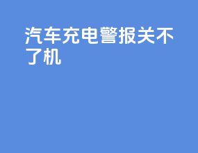 汽车充电警报关不了机