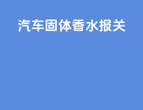 汽车固体香水报关