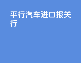 平行汽车进口报关行
