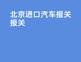 北京进口汽车报关报关
