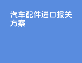 汽车配件进口报关方案
