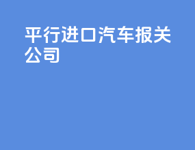 平行进口汽车报关公司