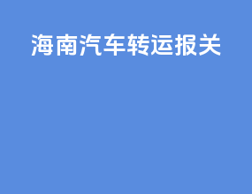 海南汽车转运报关