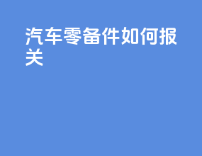 汽车零备件如何报关