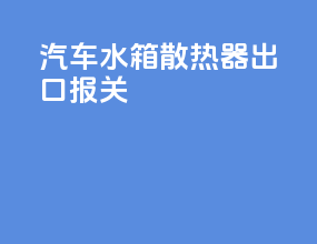 汽车水箱散热器出口报关
