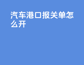 汽车港口报关单怎么开