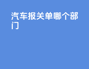 汽车报关单哪个部门