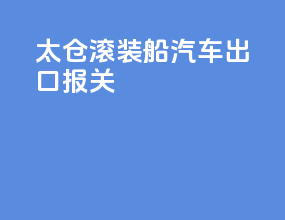 太仓滚装船汽车出口报关