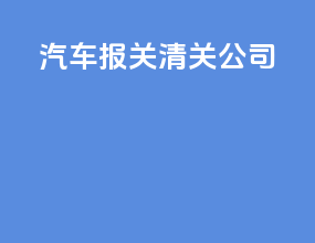 汽车报关清关公司