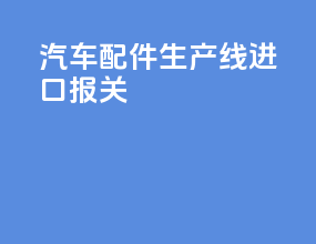 汽车配件生产线进口报关