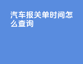 汽车报关单时间怎么查询