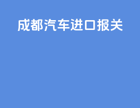 成都汽车进口报关