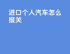 进口个人汽车怎么报关