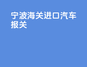 宁波海关进口汽车报关
