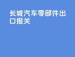长城汽车零部件出口报关