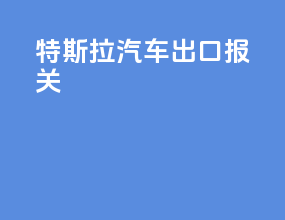 特斯拉汽车出口报关