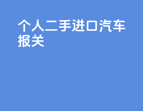 个人二手进口汽车报关