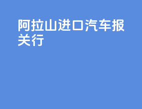 阿拉山进口汽车报关行