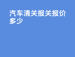汽车清关报关报价多少