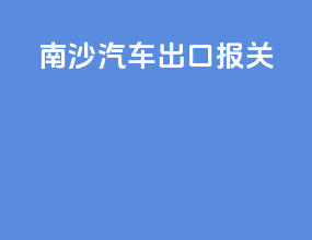 南沙汽车出口报关